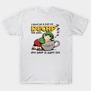 I Must Be Decaf Because Drip Slept On T-Shirt